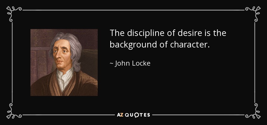 The discipline of desire is the background of character. - John Locke
