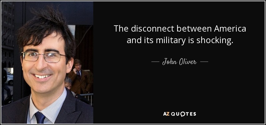 The disconnect between America and its military is shocking. - John Oliver