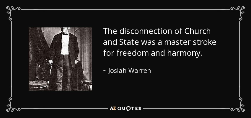 The disconnection of Church and State was a master stroke for freedom and harmony. - Josiah Warren