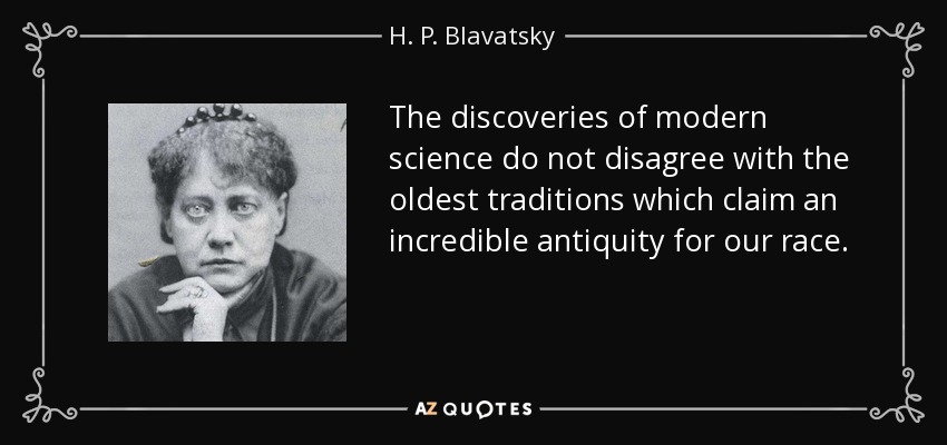 The discoveries of modern science do not disagree with the oldest traditions which claim an incredible antiquity for our race. - H. P. Blavatsky