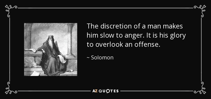 The discretion of a man makes him slow to anger. It is his glory to overlook an offense. - Solomon