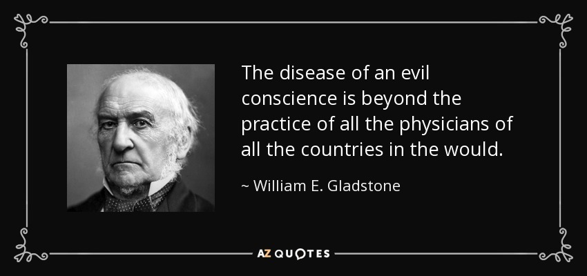 The disease of an evil conscience is beyond the practice of all the physicians of all the countries in the would. - William E. Gladstone