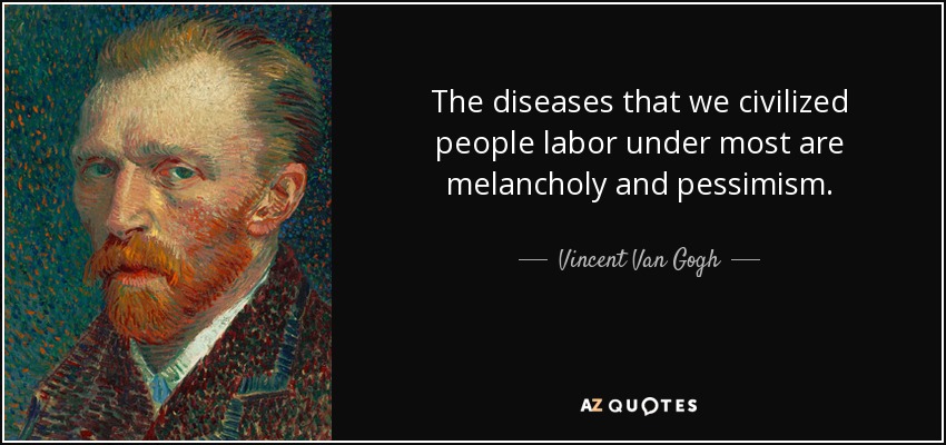 The diseases that we civilized people labor under most are melancholy and pessimism. - Vincent Van Gogh