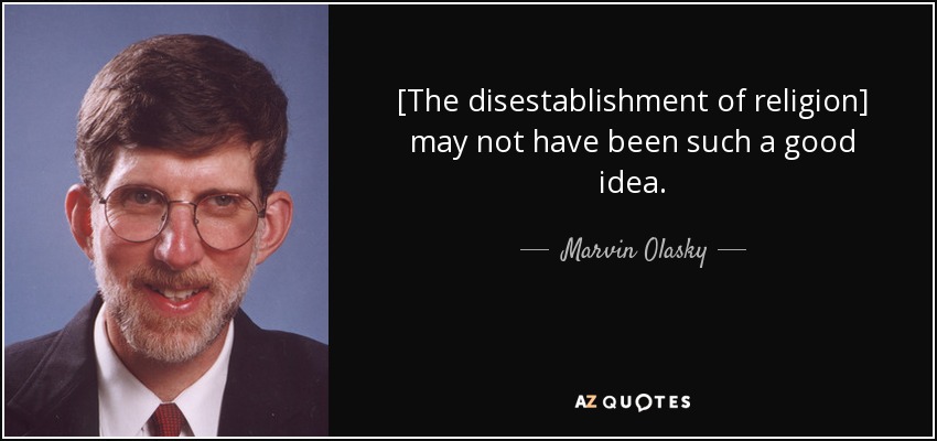 [The disestablishment of religion] may not have been such a good idea. - Marvin Olasky