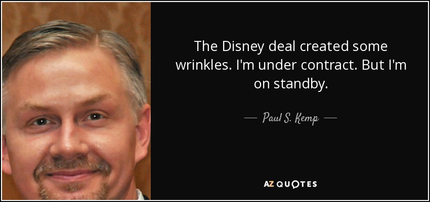 The Disney deal created some wrinkles. I'm under contract. But I'm on standby. - Paul S. Kemp