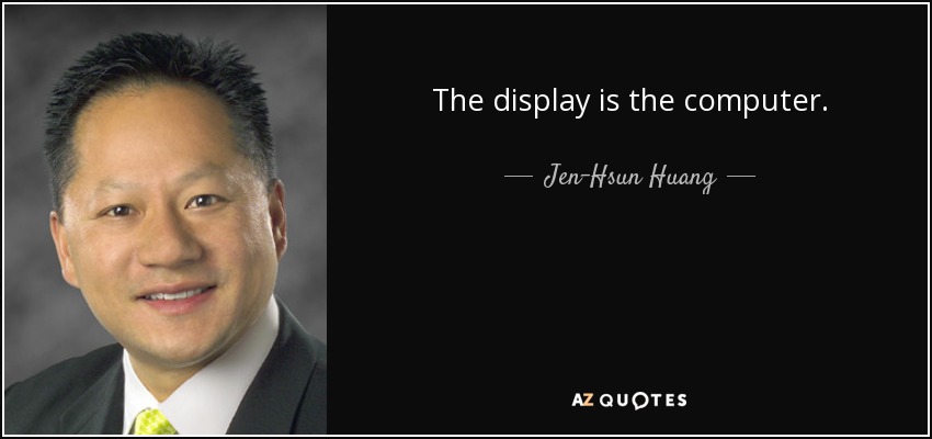 The display is the computer. - Jen-Hsun Huang