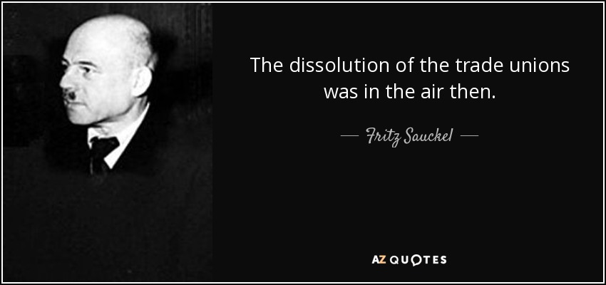 The dissolution of the trade unions was in the air then. - Fritz Sauckel