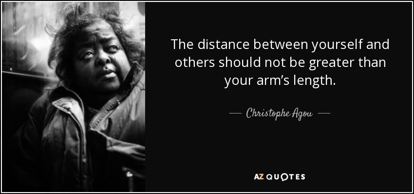 The distance between yourself and others should not be greater than your arm’s length. - Christophe Agou