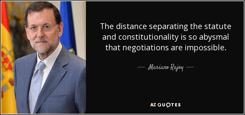 The distance separating the statute and constitutionality is so abysmal that negotiations are impossible. - Mariano Rajoy