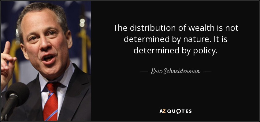 The distribution of wealth is not determined by nature. It is determined by policy. - Eric Schneiderman