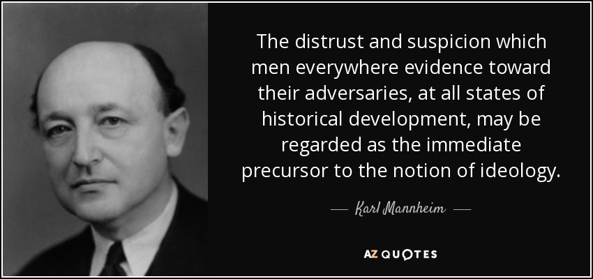 The distrust and suspicion which men everywhere evidence toward their adversaries, at all states of historical development, may be regarded as the immediate precursor to the notion of ideology. - Karl Mannheim