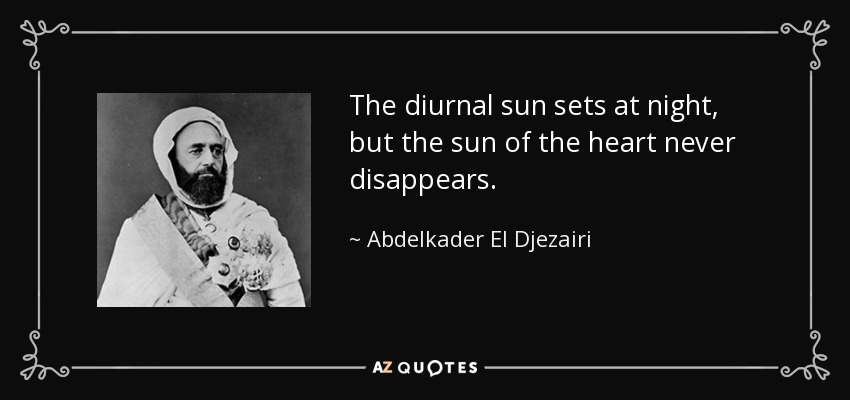 The diurnal sun sets at night, but the sun of the heart never disappears. - Abdelkader El Djezairi