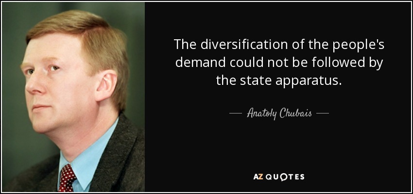 The diversification of the people's demand could not be followed by the state apparatus. - Anatoly Chubais
