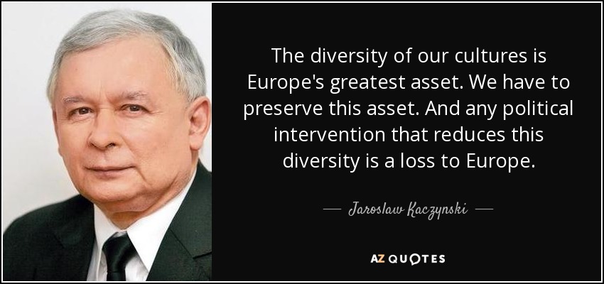 The diversity of our cultures is Europe's greatest asset. We have to preserve this asset. And any political intervention that reduces this diversity is a loss to Europe. - Jaroslaw Kaczynski