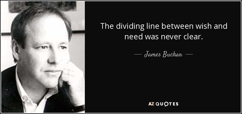 The dividing line between wish and need was never clear. - James Buchan