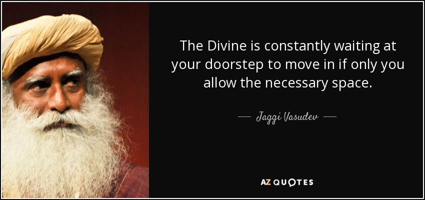 The Divine is constantly waiting at your doorstep to move in if only you allow the necessary space. - Jaggi Vasudev
