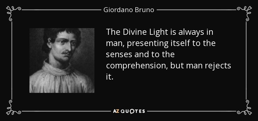 The Divine Light is always in man, presenting itself to the senses and to the comprehension, but man rejects it. - Giordano Bruno
