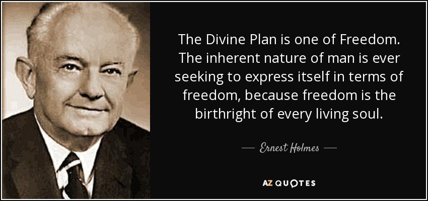 The Divine Plan is one of Freedom. The inherent nature of man is ever seeking to express itself in terms of freedom, because freedom is the birthright of every living soul. - Ernest Holmes