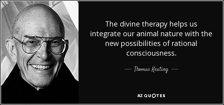 The divine therapy helps us integrate our animal nature with the new possibilities of rational consciousness. - Thomas Keating