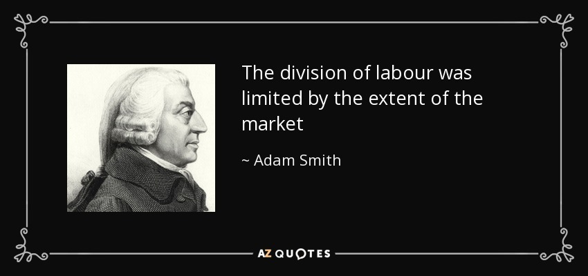 The division of labour was limited by the extent of the market - Adam Smith