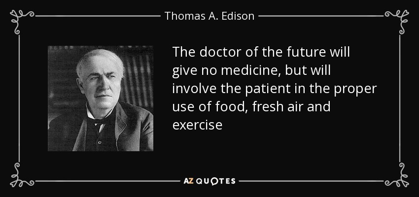 The doctor of the future will give no medicine, but will involve the patient in the proper use of food, fresh air and exercise - Thomas A. Edison