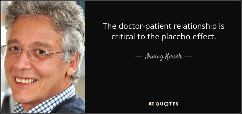 The doctor-patient relationship is critical to the placebo effect. - Irving Kirsch