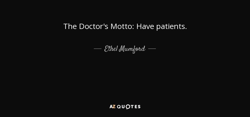 The Doctor's Motto: Have patients. - Ethel Mumford