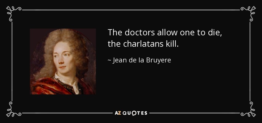 The doctors allow one to die, the charlatans kill. - Jean de la Bruyere