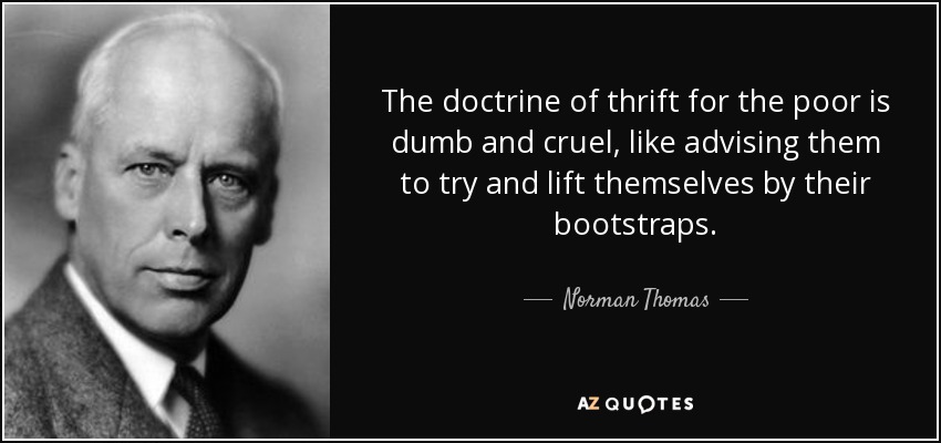 The doctrine of thrift for the poor is dumb and cruel, like advising them to try and lift themselves by their bootstraps. - Norman Thomas