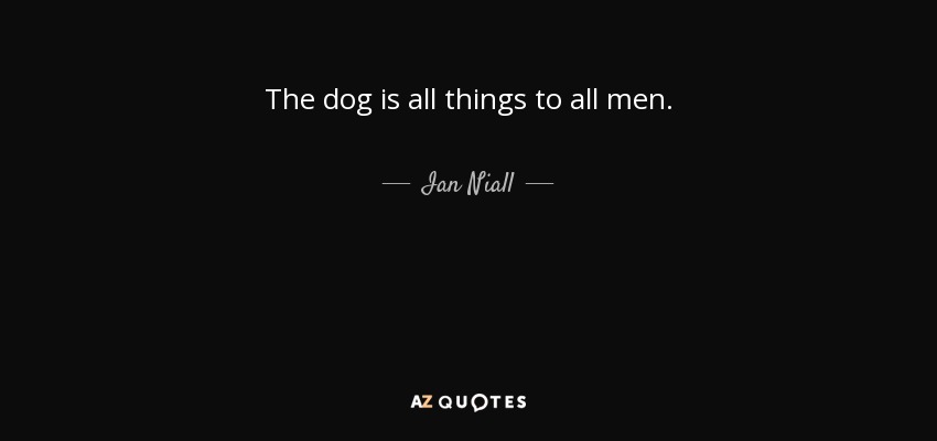The dog is all things to all men. - Ian Niall