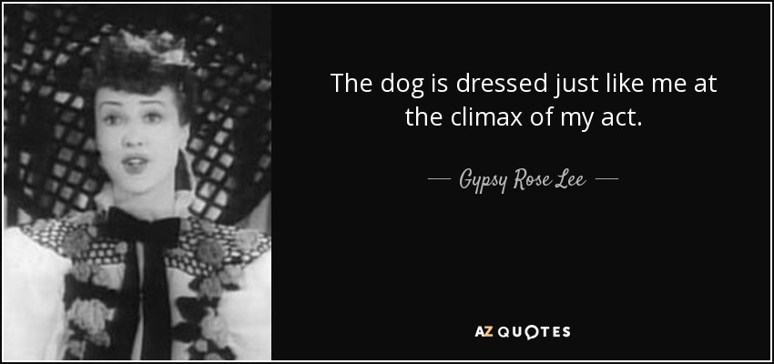The dog is dressed just like me at the climax of my act. - Gypsy Rose Lee