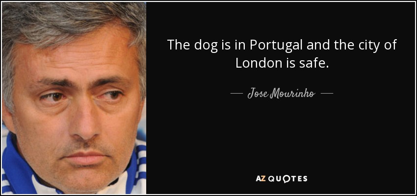 The dog is in Portugal and the city of London is safe. - Jose Mourinho