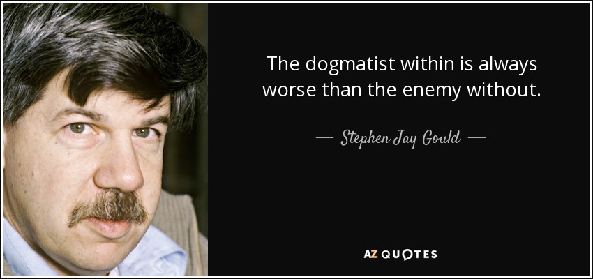 The dogmatist within is always worse than the enemy without. - Stephen Jay Gould