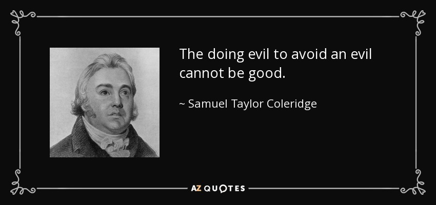 The doing evil to avoid an evil cannot be good. - Samuel Taylor Coleridge