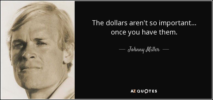 The dollars aren't so important... once you have them. - Johnny Miller