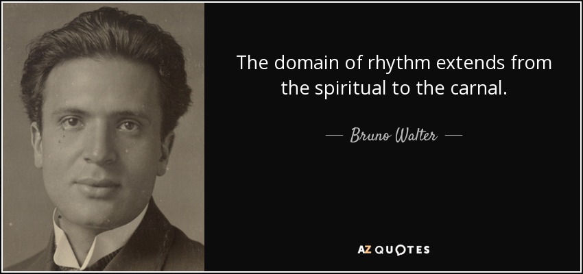 The domain of rhythm extends from the spiritual to the carnal. - Bruno Walter