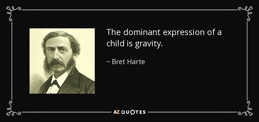 The dominant expression of a child is gravity. - Bret Harte