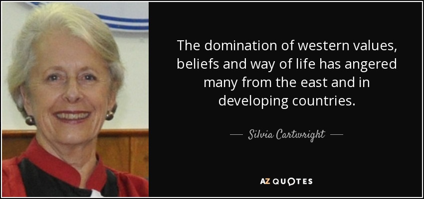 The domination of western values, beliefs and way of life has angered many from the east and in developing countries. - Silvia Cartwright