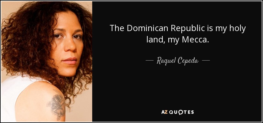 The Dominican Republic is my holy land, my Mecca. - Raquel Cepeda