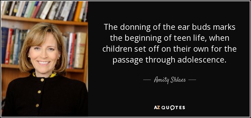The donning of the ear buds marks the beginning of teen life, when children set off on their own for the passage through adolescence. - Amity Shlaes