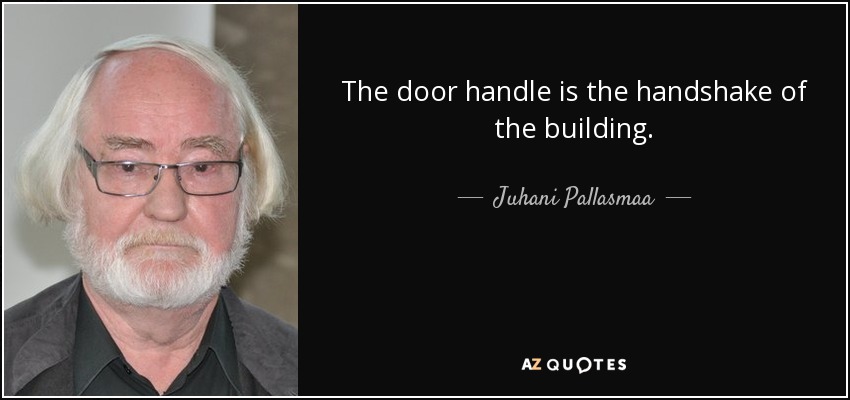 The door handle is the handshake of the building. - Juhani Pallasmaa