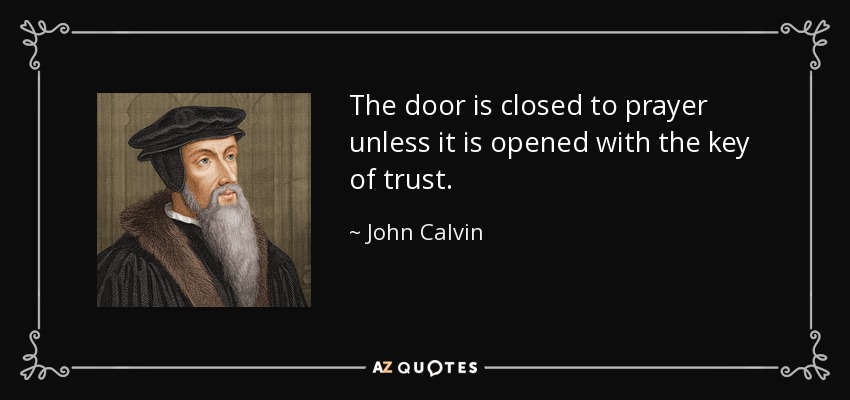 The door is closed to prayer unless it is opened with the key of trust. - John Calvin