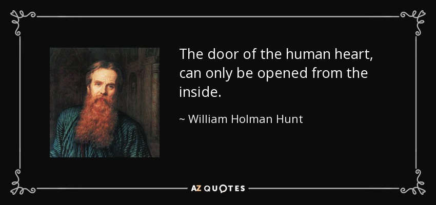 The door of the human heart, can only be opened from the inside. - William Holman Hunt