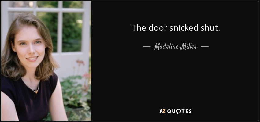 The door snicked shut. - Madeline Miller