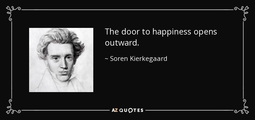 The door to happiness opens outward. - Soren Kierkegaard