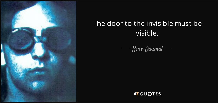 The door to the invisible must be visible. - Rene Daumal