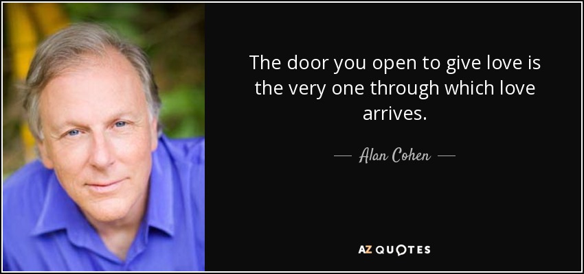 The door you open to give love is the very one through which love arrives. - Alan Cohen