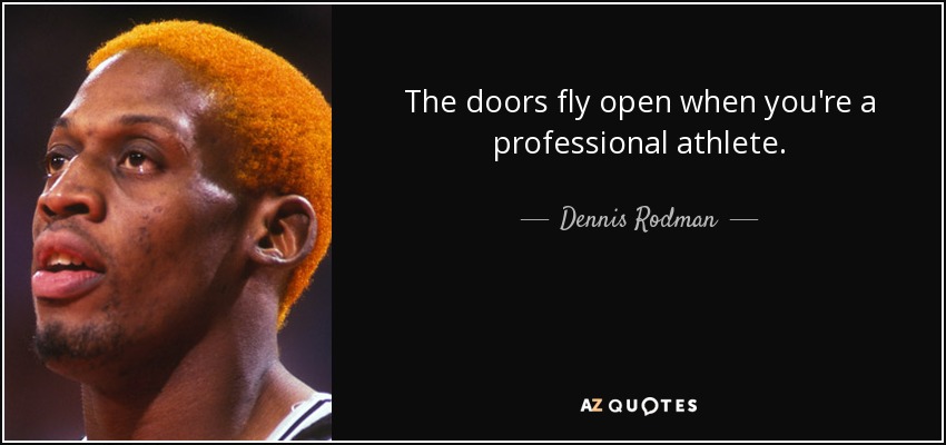 The doors fly open when you're a professional athlete. - Dennis Rodman