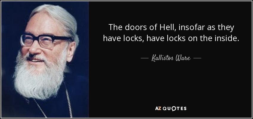 The doors of Hell, insofar as they have locks, have locks on the inside. - Kallistos Ware