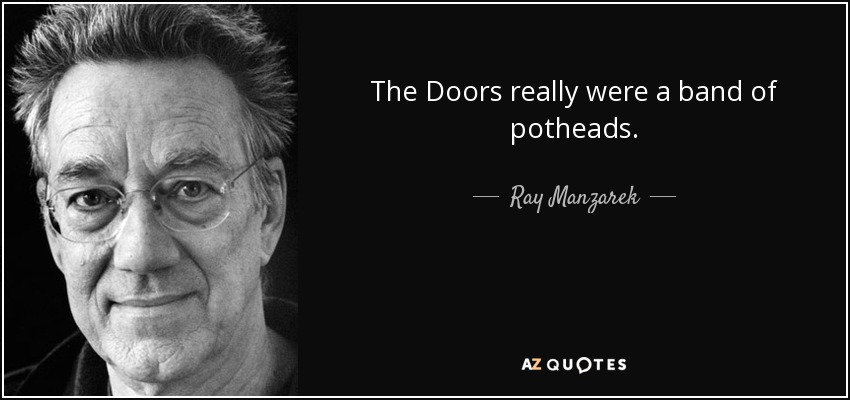 The Doors really were a band of potheads. - Ray Manzarek